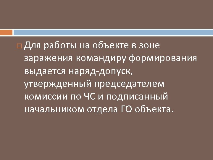  Для работы на объекте в зоне заражения командиру формирования выдается наряд допуск, утвержденный