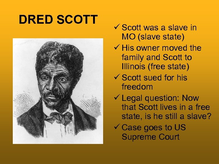 DRED SCOTT ü Scott was a slave in MO (slave state) ü His owner