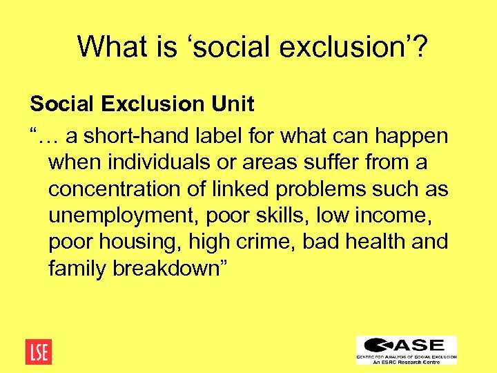 What is ‘social exclusion’? Social Exclusion Unit “… a short-hand label for what can