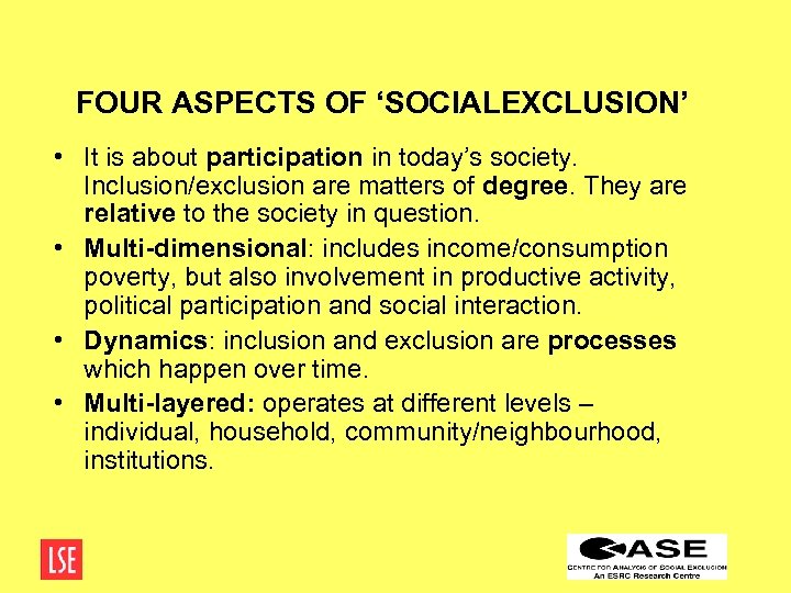 FOUR ASPECTS OF ‘SOCIALEXCLUSION’ • It is about participation in today’s society. Inclusion/exclusion are