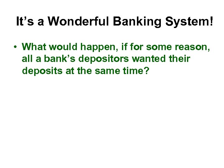 It’s a Wonderful Banking System! • What would happen, if for some reason, all