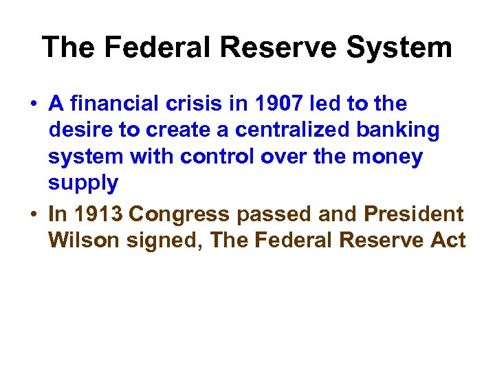 The Federal Reserve System • A financial crisis in 1907 led to the desire