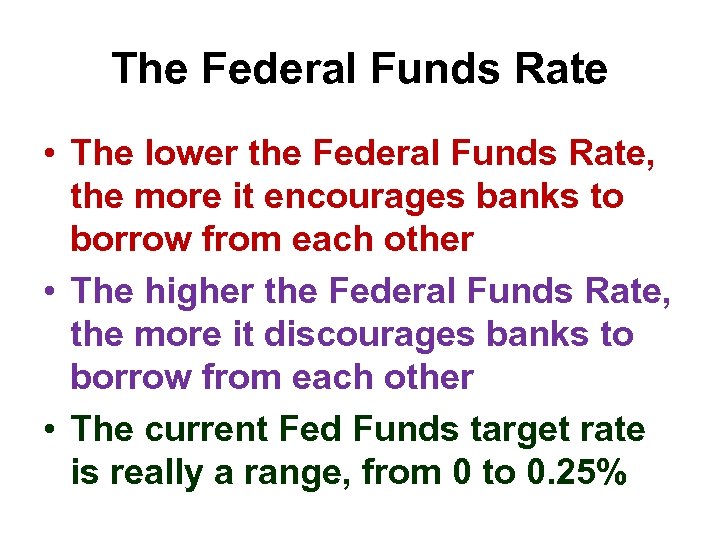 The Federal Funds Rate • The lower the Federal Funds Rate, the more it