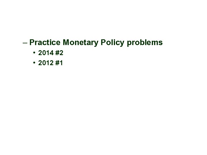 – Practice Monetary Policy problems • 2014 #2 • 2012 #1 