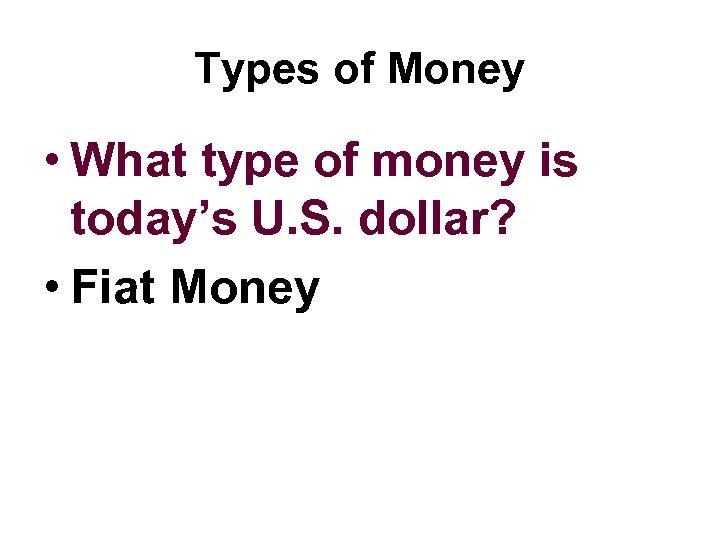 Types of Money • What type of money is today’s U. S. dollar? •