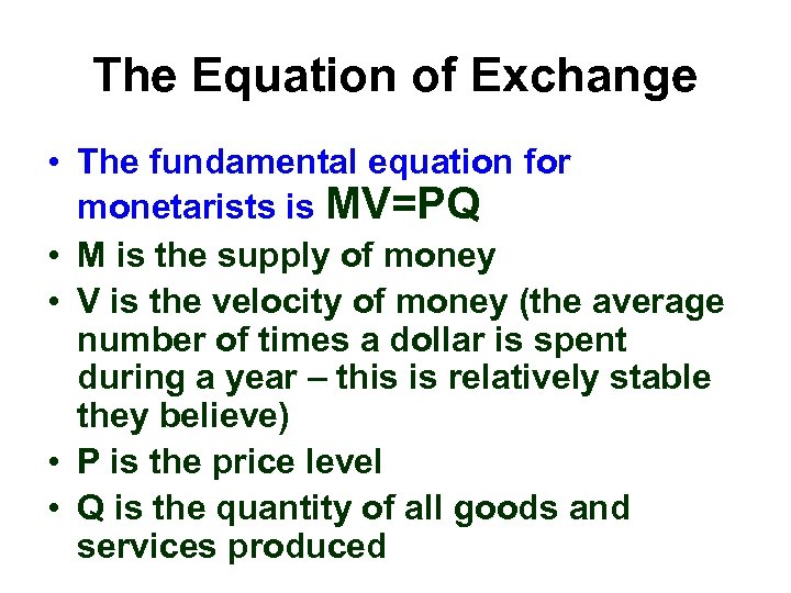 The Equation of Exchange • The fundamental equation for monetarists is MV=PQ • M