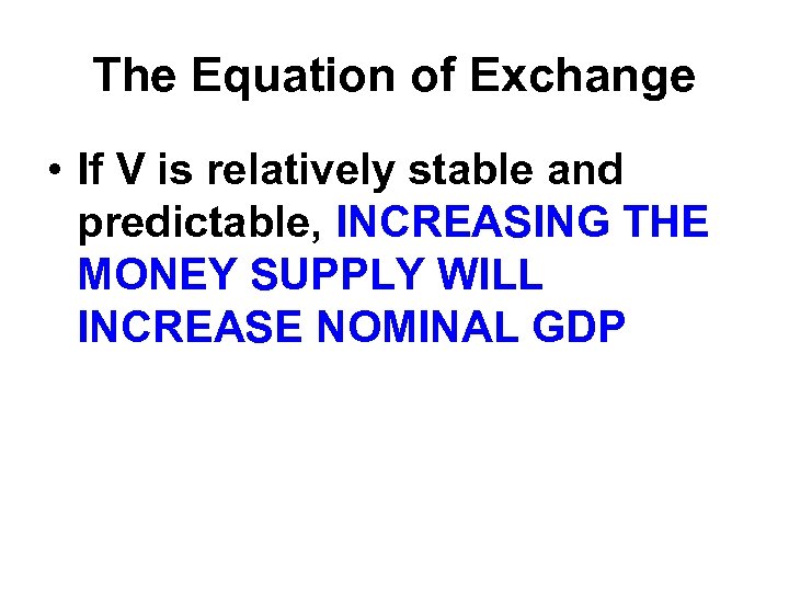 The Equation of Exchange • If V is relatively stable and predictable, INCREASING THE