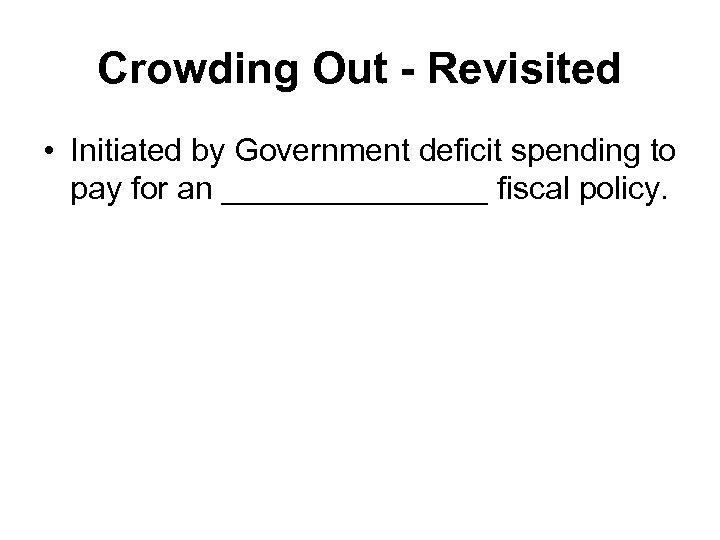 Crowding Out - Revisited • Initiated by Government deficit spending to pay for an