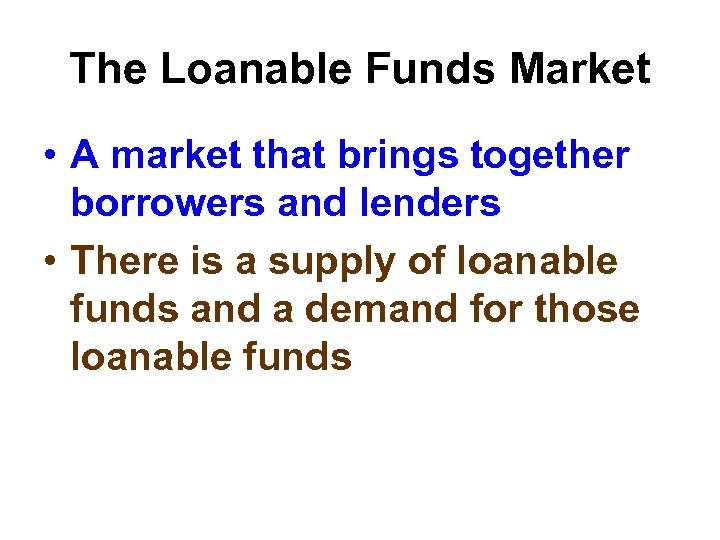 The Loanable Funds Market • A market that brings together borrowers and lenders •