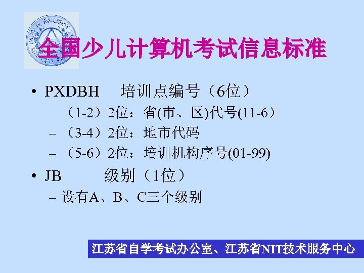 全国少儿计算机考试信息标准 • PXDBH 培训点编号（6位） – （1 -2）2位：省(市、区)代号(11 -6） – （3 -4）2位：地市代码 – （5 -6）2位：培训机构序号(01
