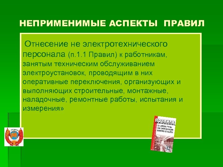НЕПРИМЕНИМЫЕ АСПЕКТЫ ПРАВИЛ Отнесение не электротехнического персонала (п. 1. 1 Правил) к работникам, занятым