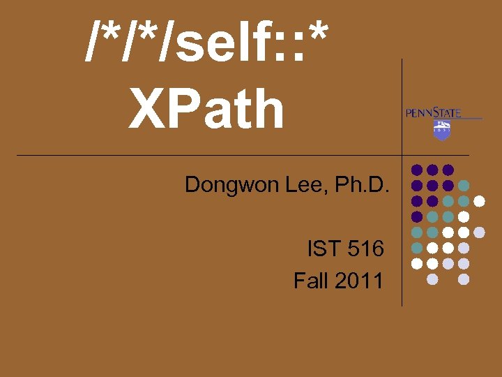 /*/*/self: : * XPath Dongwon Lee, Ph. D. IST 516 Fall 2011 