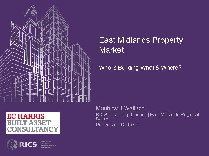 East Midlands Property Market Who is Building What & Where? Matthew J Wallace RICS