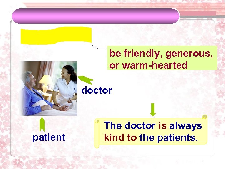 be friendly, generous, or warm-hearted doctor patient The doctor is always kind to the