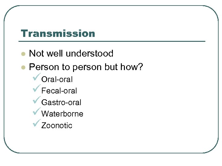 Transmission l l Not well understood Person to person but how? üOral-oral üFecal-oral üGastro-oral