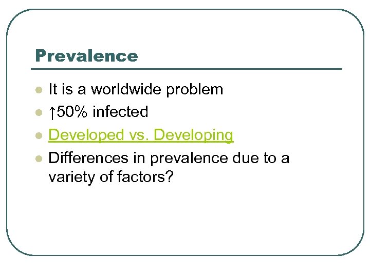 Prevalence l l It is a worldwide problem ↑ 50% infected Developed vs. Developing