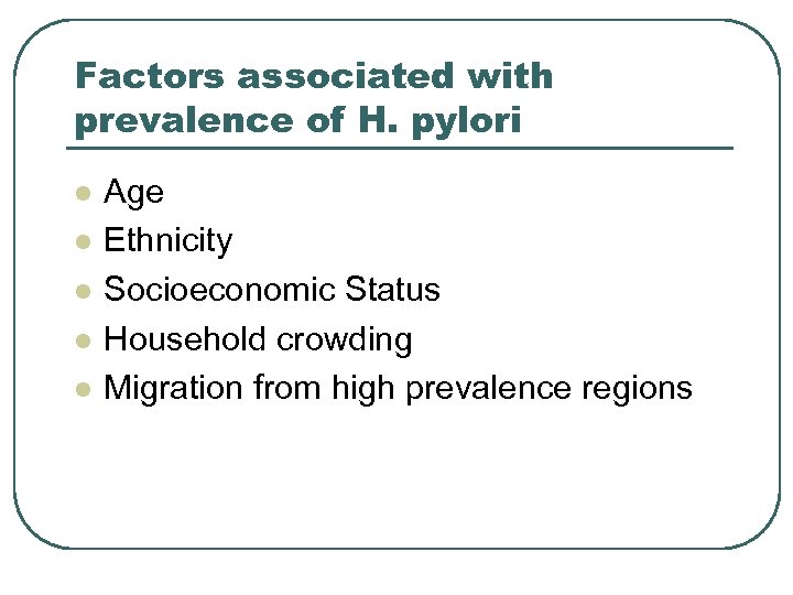 Factors associated with prevalence of H. pylori l l l Age Ethnicity Socioeconomic Status