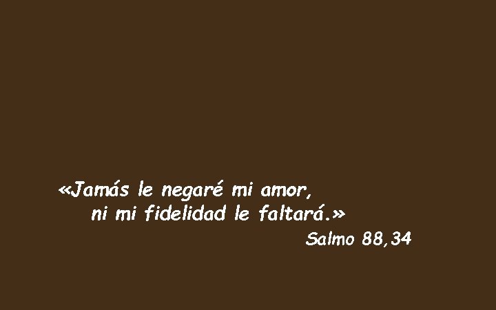  «Jamás le negaré mi amor, ni mi fidelidad le faltará. » Salmo 88,