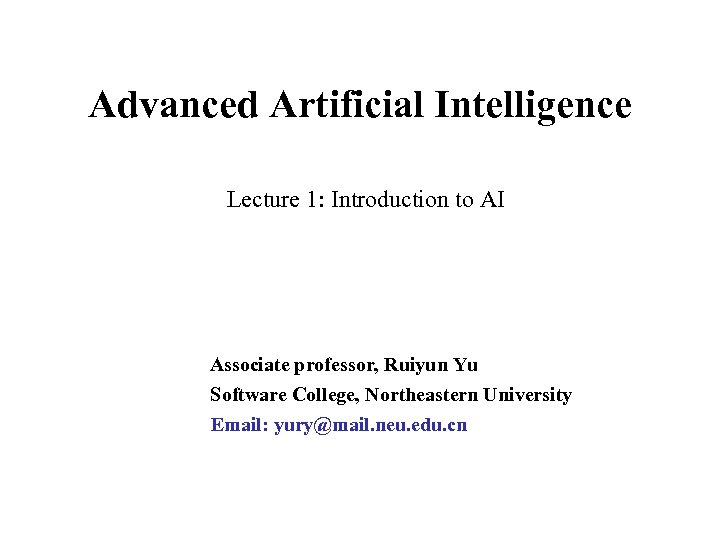 Advanced Artificial Intelligence Lecture 1: Introduction to AI Associate professor, Ruiyun Yu Software College,