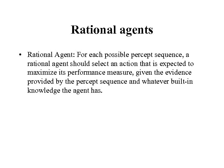 Rational agents • Rational Agent: For each possible percept sequence, a rational agent should