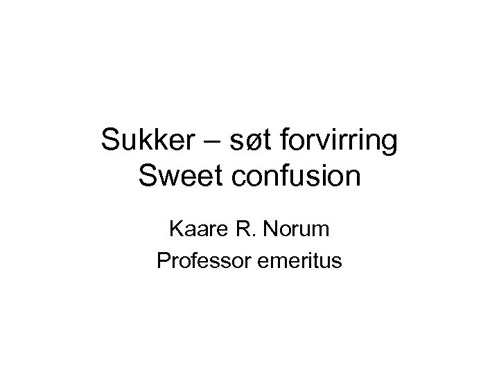 Sukker – søt forvirring Sweet confusion Kaare R. Norum Professor emeritus 