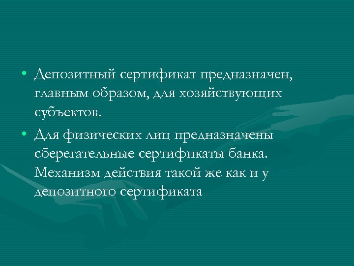  • Депозитный сертификат предназначен, главным образом, для хозяйствующих субъектов. • Для физических лиц