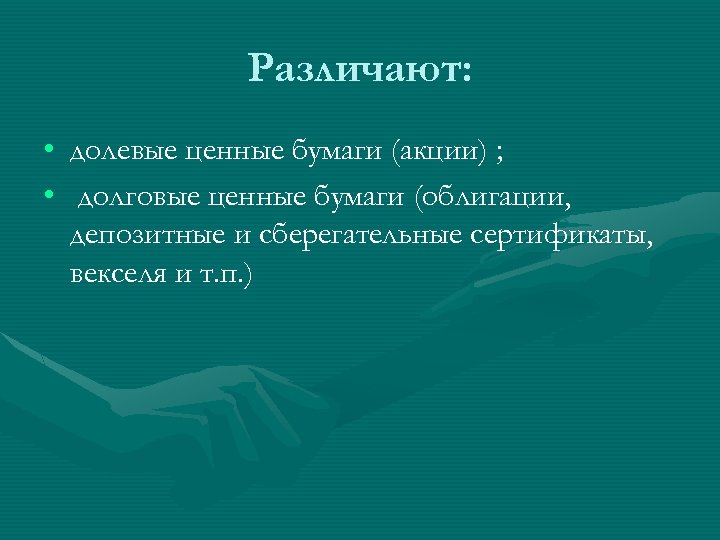 Различают: • долевые ценные бумаги (акции) ; • долговые ценные бумаги (облигации, депозитные и