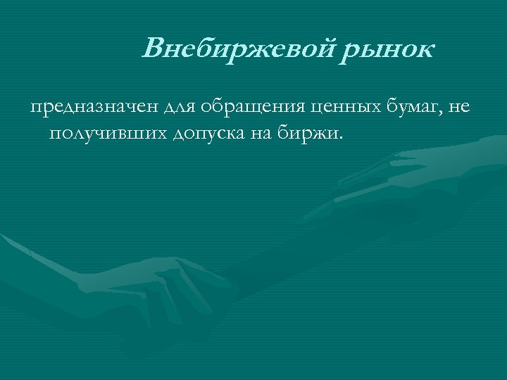 Внебиржевой рынок предназначен для обращения ценных бумаг, не получивших допуска на биржи. 