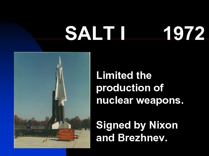 SALT I 1972 Limited the production of nuclear weapons. Signed by Nixon and Brezhnev.