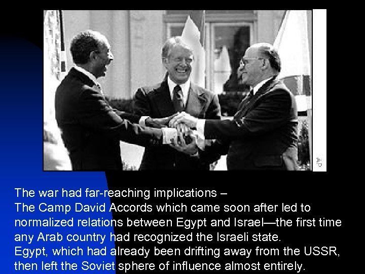 The war had far-reaching implications – The Camp David Accords which came soon after