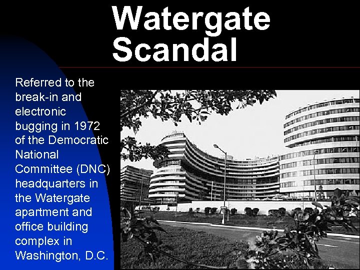 Watergate Scandal Referred to the break-in and electronic bugging in 1972 of the Democratic