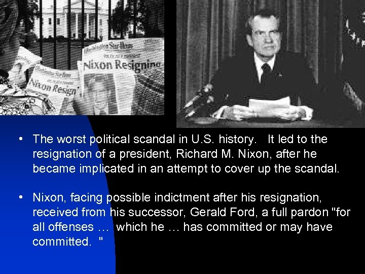  • The worst political scandal in U. S. history. It led to the
