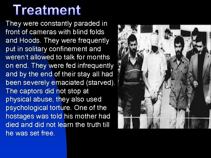 Treatment They were constantly paraded in front of cameras with blind folds and Hoods.