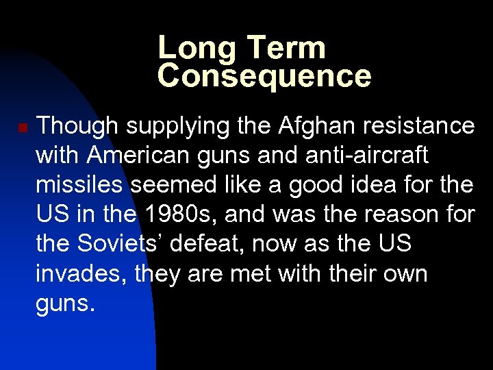 Long Term Consequence n Though supplying the Afghan resistance with American guns and anti-aircraft