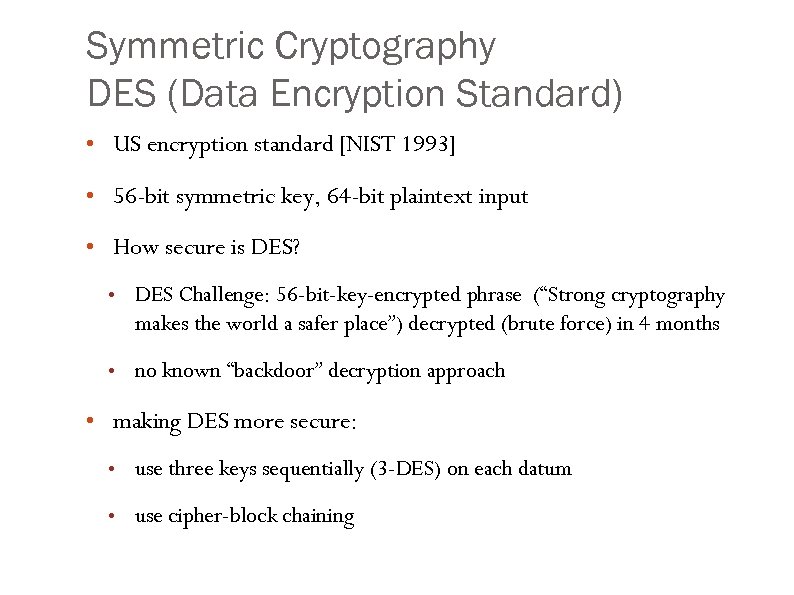 Symmetric Cryptography DES (Data Encryption Standard) • US encryption standard [NIST 1993] • 56