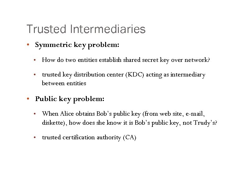 Trusted Intermediaries • Symmetric key problem: • How do two entities establish shared secret