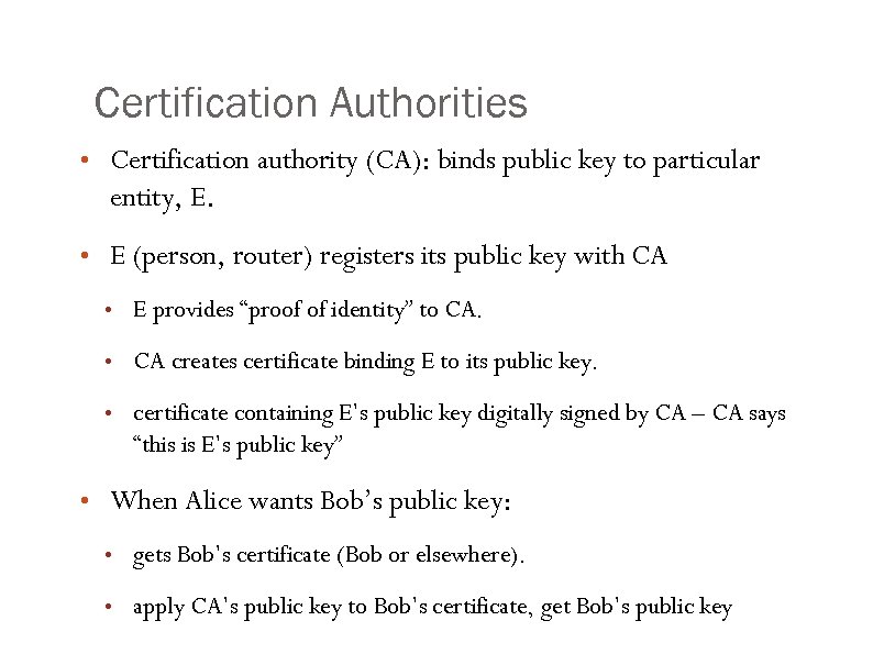 Certification Authorities • Certification authority (CA): binds public key to particular entity, E. •