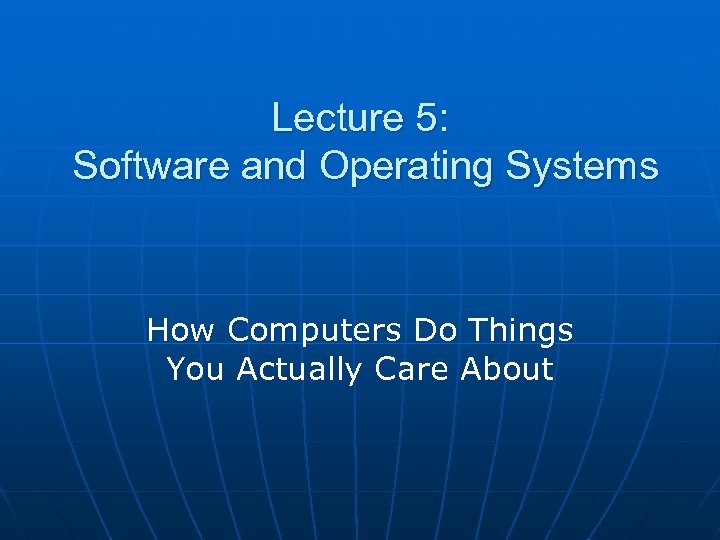 Lecture 5: Software and Operating Systems How Computers Do Things You Actually Care About