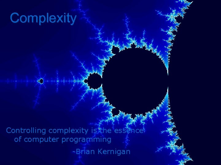 Complexity Controlling complexity is the essence of computer programming -Brian Kernigan 
