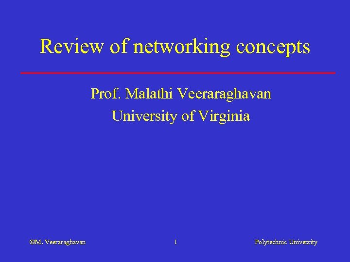 Review of networking concepts Prof. Malathi Veeraraghavan University of Virginia M. Veeraraghavan 1 Polytechnic