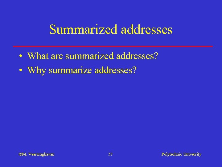 Summarized addresses • What are summarized addresses? • Why summarize addresses? M. Veeraraghavan 37