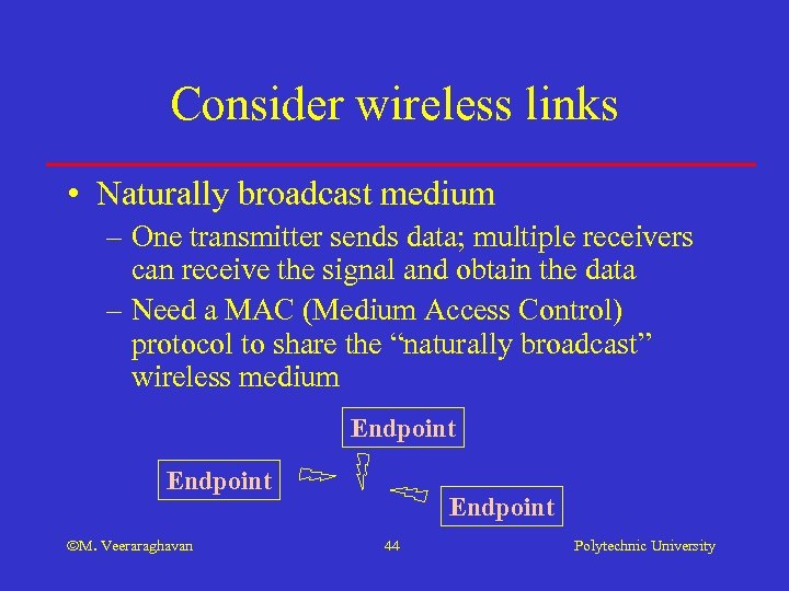 Consider wireless links • Naturally broadcast medium – One transmitter sends data; multiple receivers