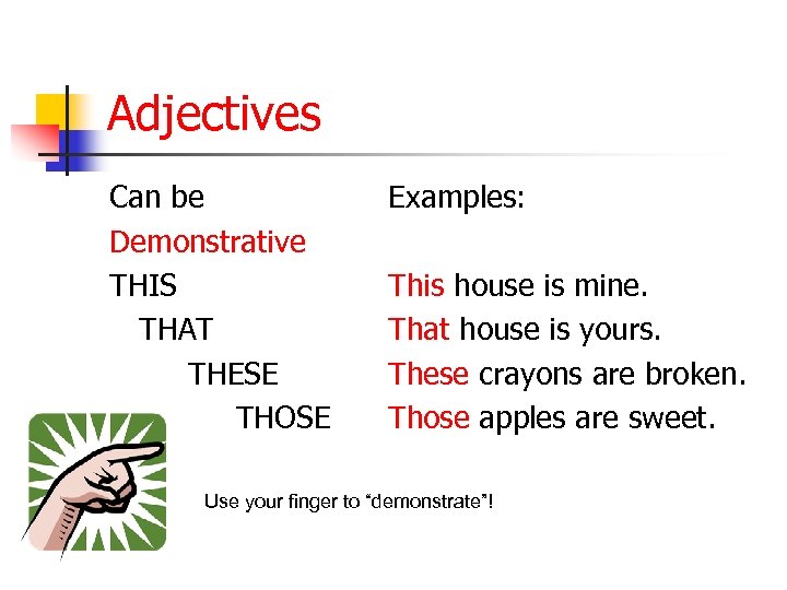 Adjectives Can be Demonstrative THIS THAT THESE THOSE Examples: This house is mine. That