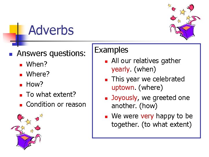 Adverbs n Answers questions: n n n When? Where? How? To what extent? Condition