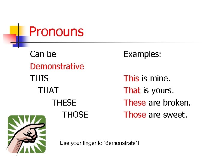 Pronouns Can be Demonstrative THIS THAT THESE THOSE Examples: This is mine. That is