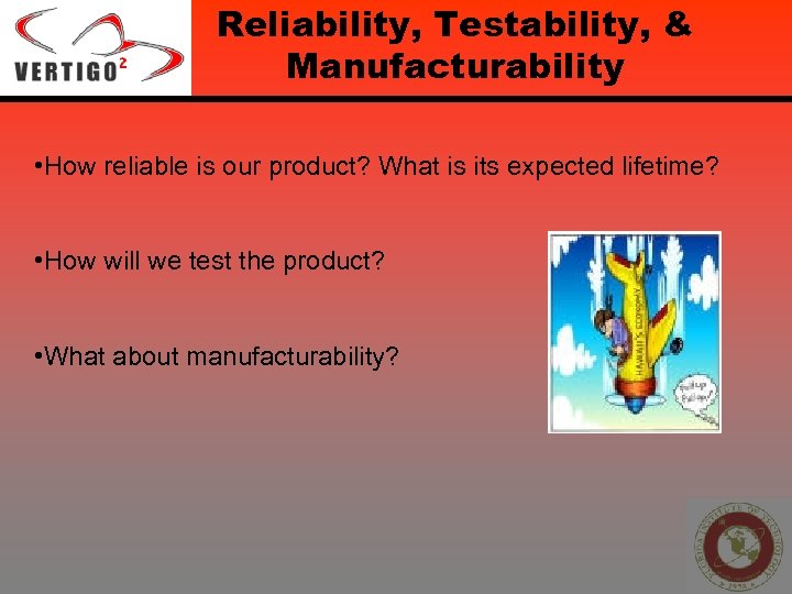 Reliability, Testability, & Manufacturability • How reliable is our product? What is its expected