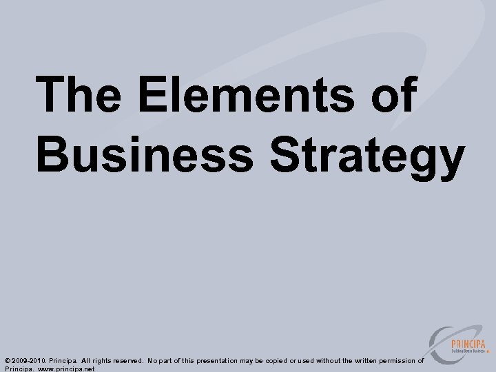 The Elements of Business Strategy © 2009 -2010. Principa. All rights reserved. No part