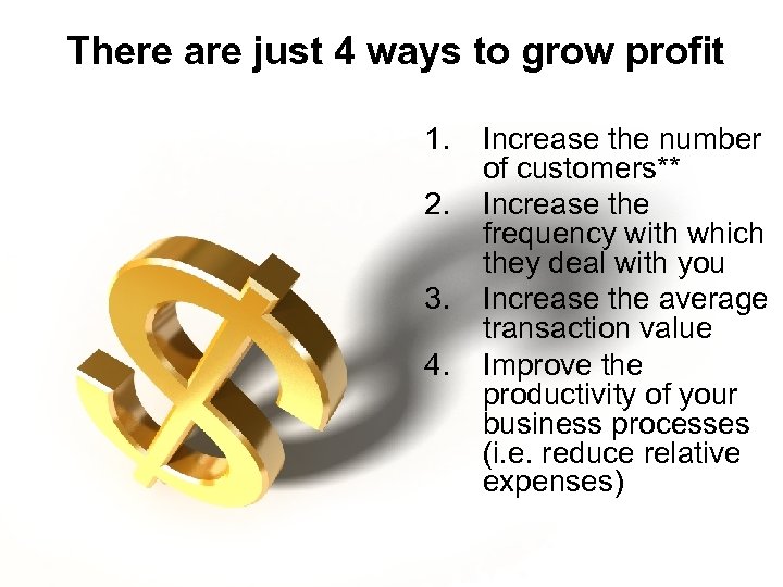 There are just 4 ways to grow profit 1. 2. 3. 4. Increase the