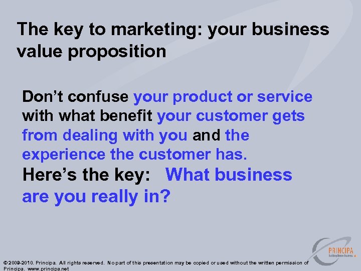 The key to marketing: your business value proposition Don’t confuse your product or service
