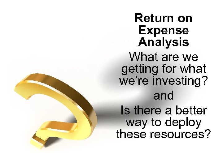 Return on Expense Analysis What are we getting for what we’re investing? and Is